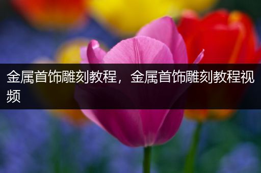 金属首饰雕刻教程，金属首饰雕刻教程视频