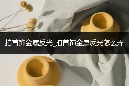 拍首饰金属反光_拍首饰金属反光怎么弄