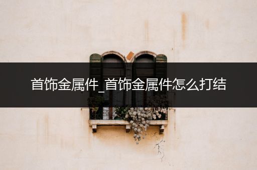 首饰金属件_首饰金属件怎么打结