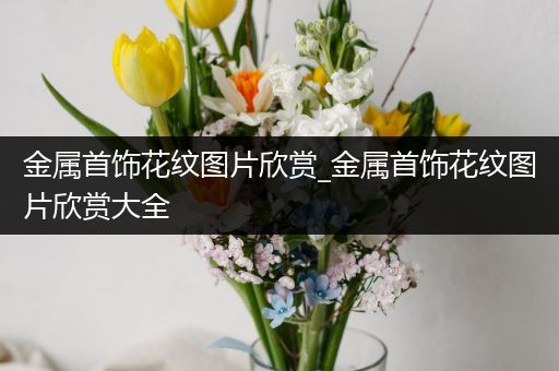 金属首饰花纹图片欣赏_金属首饰花纹图片欣赏大全