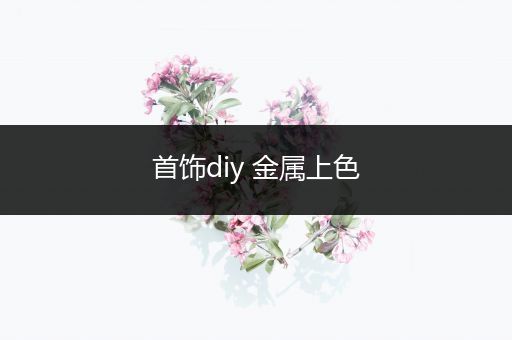 首饰diy 金属上色