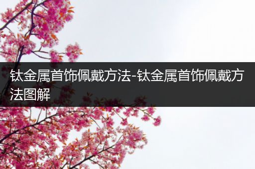 钛金属首饰佩戴方法-钛金属首饰佩戴方法图解