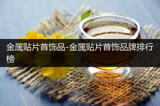 金属贴片首饰品-金属贴片首饰品牌排行榜