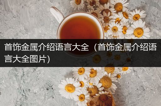 首饰金属介绍语言大全（首饰金属介绍语言大全图片）