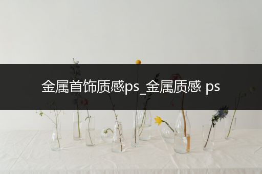 金属首饰质感ps_金属质感 ps