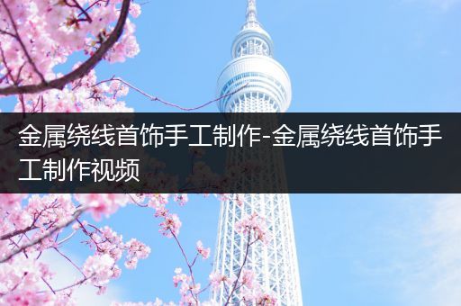 金属绕线首饰手工制作-金属绕线首饰手工制作视频