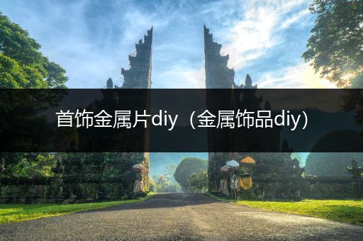 首饰金属片diy（金属饰品diy）