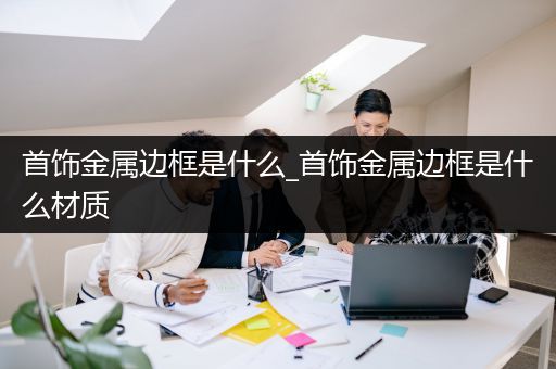 首饰金属边框是什么_首饰金属边框是什么材质