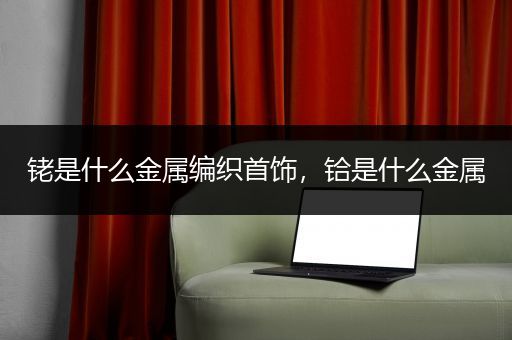 铑是什么金属编织首饰，铪是什么金属