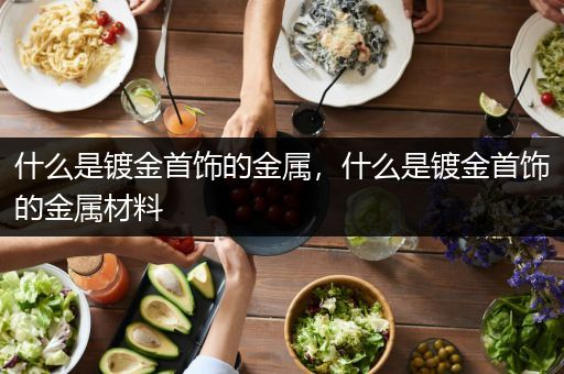 什么是镀金首饰的金属，什么是镀金首饰的金属材料