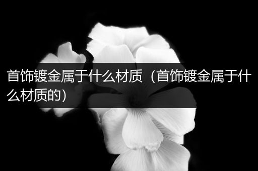 首饰镀金属于什么材质（首饰镀金属于什么材质的）