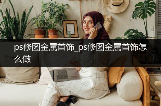 ps修图金属首饰_ps修图金属首饰怎么做