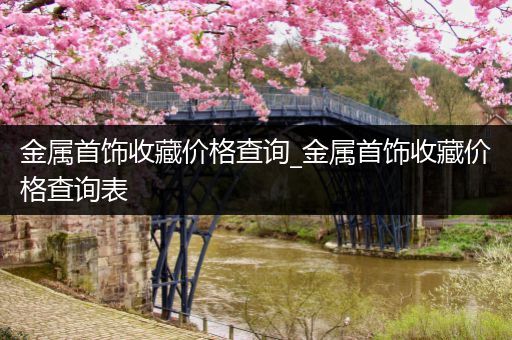 金属首饰收藏价格查询_金属首饰收藏价格查询表