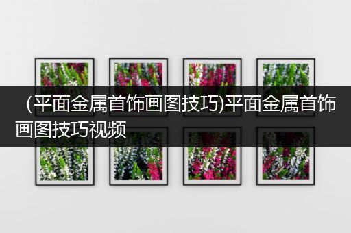 （平面金属首饰画图技巧)平面金属首饰画图技巧视频