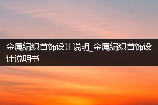 金属编织首饰设计说明_金属编织首饰设计说明书