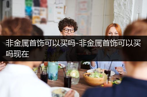 非金属首饰可以买吗-非金属首饰可以买吗现在