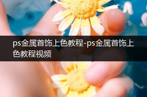 ps金属首饰上色教程-ps金属首饰上色教程视频