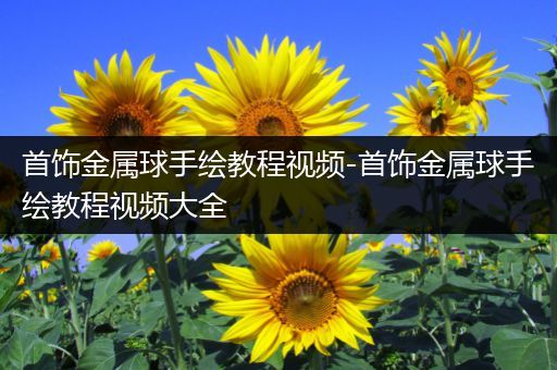 首饰金属球手绘教程视频-首饰金属球手绘教程视频大全