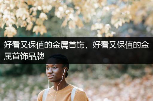 好看又保值的金属首饰，好看又保值的金属首饰品牌