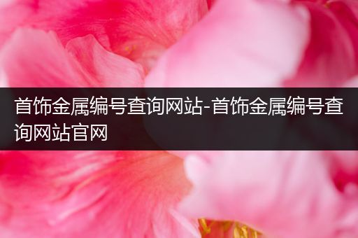 首饰金属编号查询网站-首饰金属编号查询网站官网