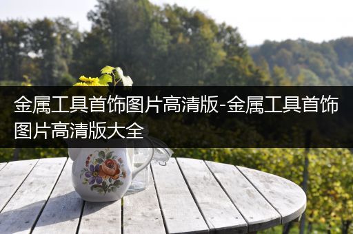 金属工具首饰图片高清版-金属工具首饰图片高清版大全