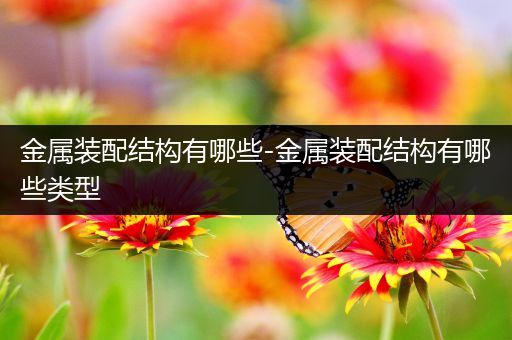 金属装配结构有哪些-金属装配结构有哪些类型