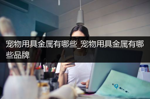 宠物用具金属有哪些_宠物用具金属有哪些品牌