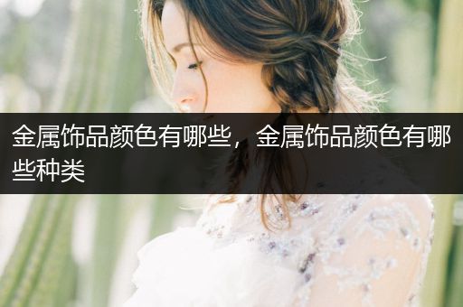 金属饰品颜色有哪些，金属饰品颜色有哪些种类