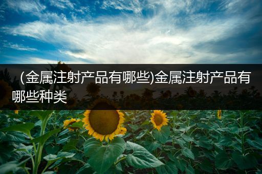 （金属注射产品有哪些)金属注射产品有哪些种类