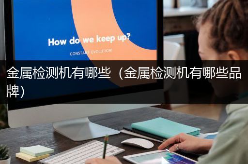 金属检测机有哪些（金属检测机有哪些品牌）