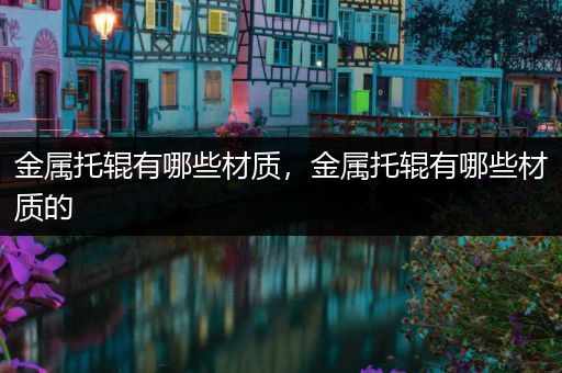 金属托辊有哪些材质，金属托辊有哪些材质的