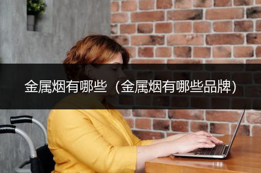 金属烟有哪些（金属烟有哪些品牌）