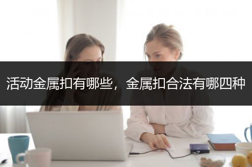活动金属扣有哪些，金属扣合法有哪四种