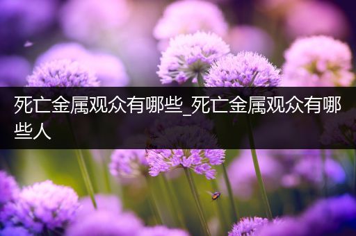 死亡金属观众有哪些_死亡金属观众有哪些人