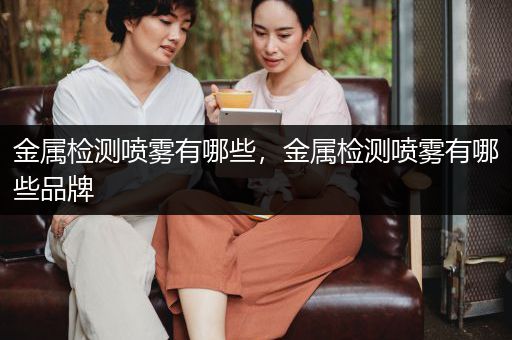 金属检测喷雾有哪些，金属检测喷雾有哪些品牌