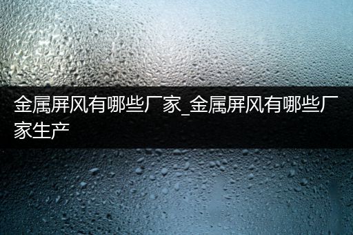 金属屏风有哪些厂家_金属屏风有哪些厂家生产