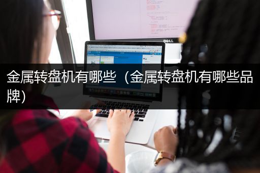 金属转盘机有哪些（金属转盘机有哪些品牌）