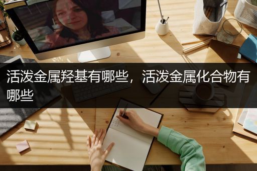 活泼金属羟基有哪些，活泼金属化合物有哪些