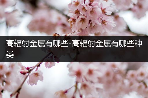 高辐射金属有哪些-高辐射金属有哪些种类