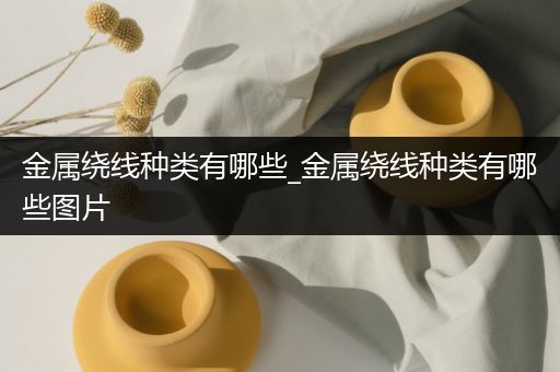 金属绕线种类有哪些_金属绕线种类有哪些图片