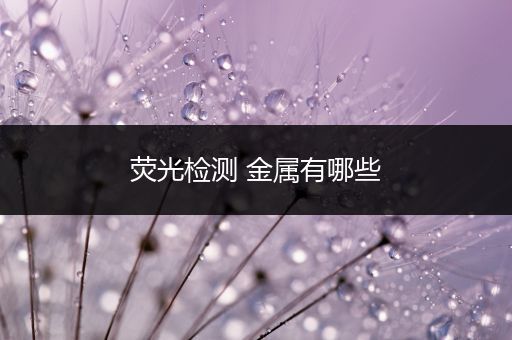 荧光检测 金属有哪些