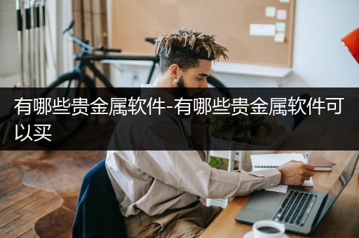 有哪些贵金属软件-有哪些贵金属软件可以买