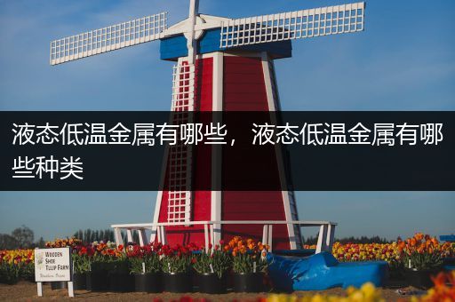 液态低温金属有哪些，液态低温金属有哪些种类