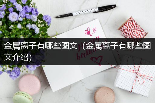 金属离子有哪些图文（金属离子有哪些图文介绍）