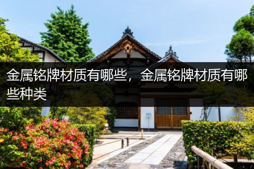 金属铭牌材质有哪些，金属铭牌材质有哪些种类