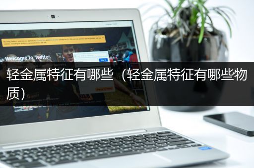 轻金属特征有哪些（轻金属特征有哪些物质）