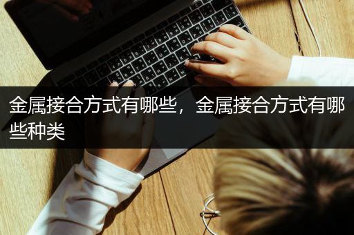 金属接合方式有哪些，金属接合方式有哪些种类