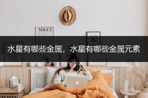 水星有哪些金属，水星有哪些金属元素