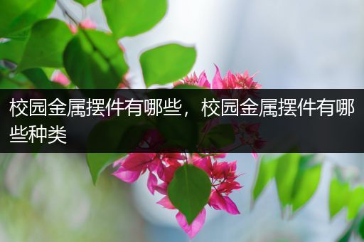校园金属摆件有哪些，校园金属摆件有哪些种类