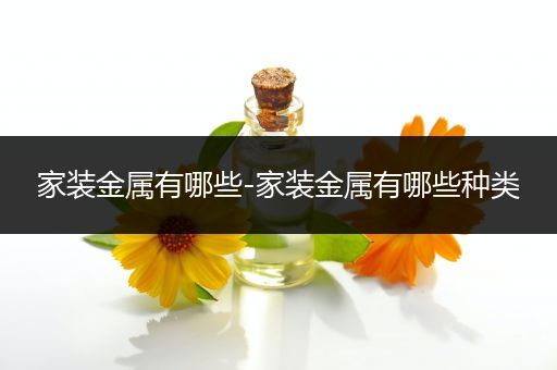 家装金属有哪些-家装金属有哪些种类